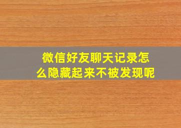 微信好友聊天记录怎么隐藏起来不被发现呢