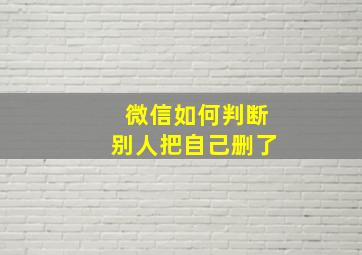 微信如何判断别人把自己删了