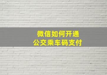 微信如何开通公交乘车码支付