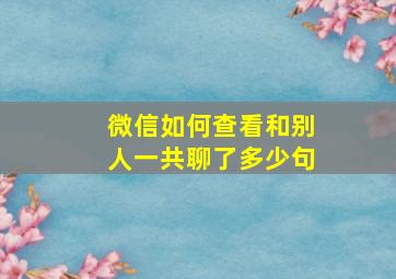 微信如何查看和别人一共聊了多少句