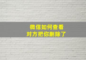 微信如何查看对方把你删除了