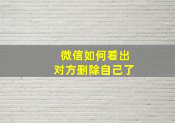 微信如何看出对方删除自己了