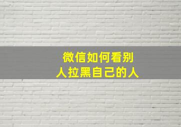 微信如何看别人拉黑自己的人