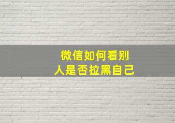 微信如何看别人是否拉黑自己