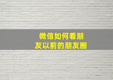 微信如何看朋友以前的朋友圈