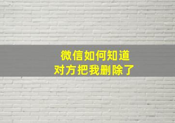 微信如何知道对方把我删除了