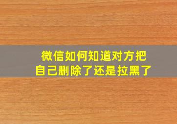 微信如何知道对方把自己删除了还是拉黑了