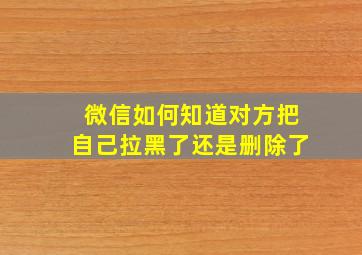 微信如何知道对方把自己拉黑了还是删除了