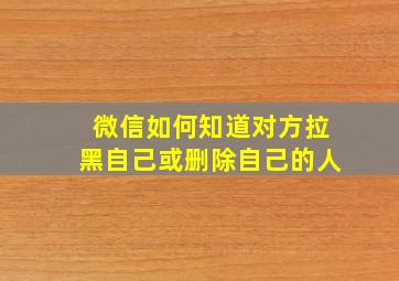 微信如何知道对方拉黑自己或删除自己的人