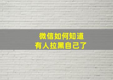 微信如何知道有人拉黑自己了