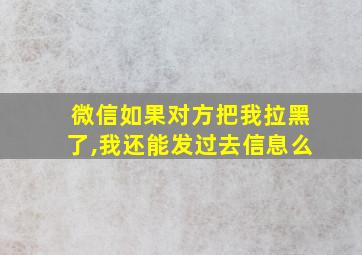 微信如果对方把我拉黑了,我还能发过去信息么