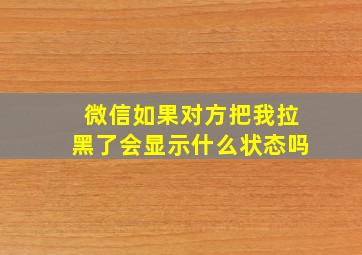 微信如果对方把我拉黑了会显示什么状态吗