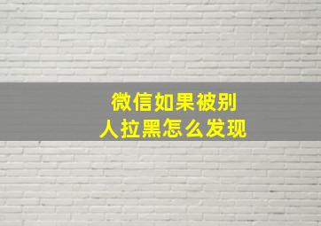 微信如果被别人拉黑怎么发现