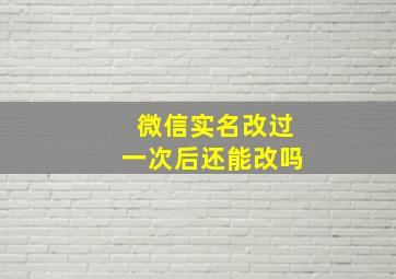 微信实名改过一次后还能改吗