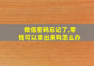 微信密码忘记了,零钱可以拿出来吗怎么办