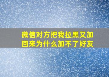 微信对方把我拉黑又加回来为什么加不了好友