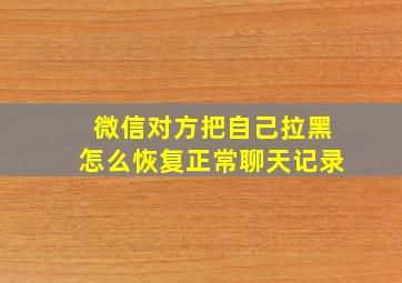 微信对方把自己拉黑怎么恢复正常聊天记录