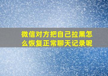 微信对方把自己拉黑怎么恢复正常聊天记录呢