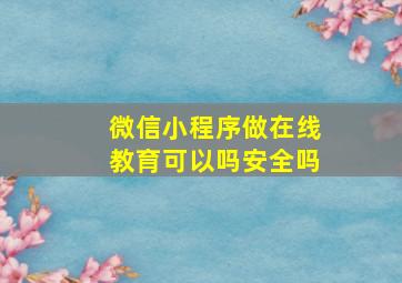 微信小程序做在线教育可以吗安全吗