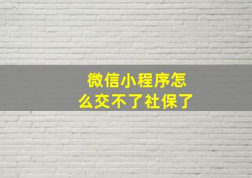 微信小程序怎么交不了社保了