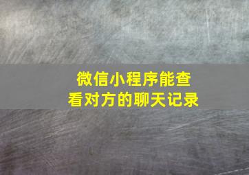 微信小程序能查看对方的聊天记录