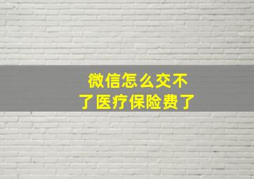 微信怎么交不了医疗保险费了