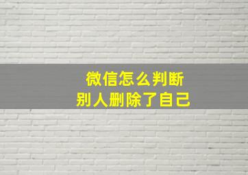 微信怎么判断别人删除了自己