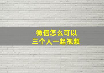 微信怎么可以三个人一起视频