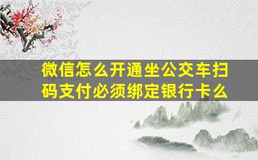 微信怎么开通坐公交车扫码支付必须绑定银行卡么