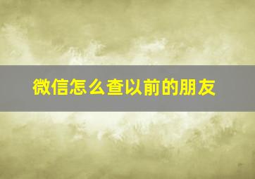 微信怎么查以前的朋友