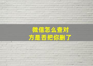 微信怎么查对方是否把你删了