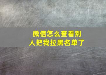 微信怎么查看别人把我拉黑名单了