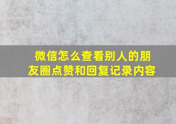 微信怎么查看别人的朋友圈点赞和回复记录内容