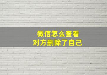 微信怎么查看对方删除了自己