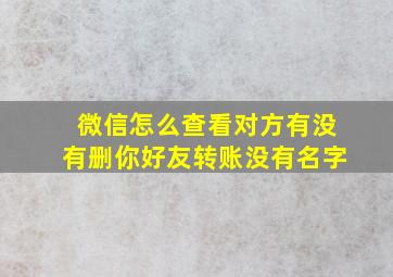 微信怎么查看对方有没有删你好友转账没有名字