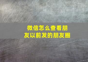 微信怎么查看朋友以前发的朋友圈