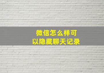 微信怎么样可以隐藏聊天记录