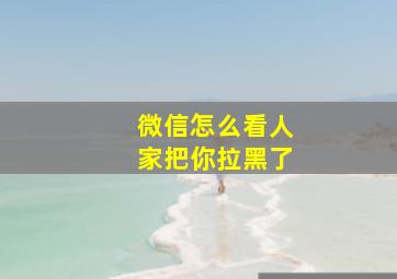 微信怎么看人家把你拉黑了