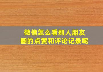 微信怎么看别人朋友圈的点赞和评论记录呢