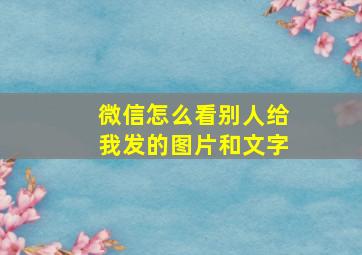 微信怎么看别人给我发的图片和文字