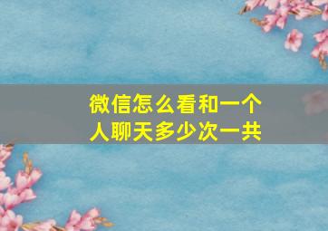 微信怎么看和一个人聊天多少次一共