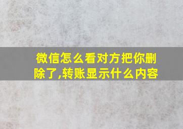 微信怎么看对方把你删除了,转账显示什么内容