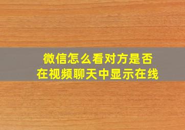 微信怎么看对方是否在视频聊天中显示在线