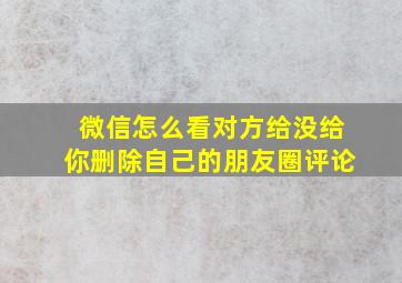 微信怎么看对方给没给你删除自己的朋友圈评论