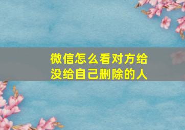 微信怎么看对方给没给自己删除的人