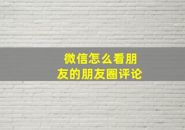 微信怎么看朋友的朋友圈评论