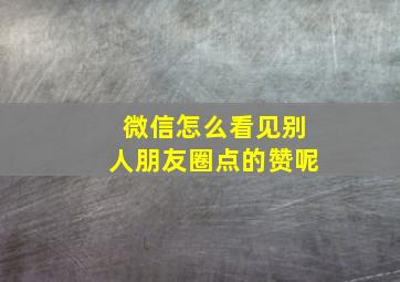 微信怎么看见别人朋友圈点的赞呢