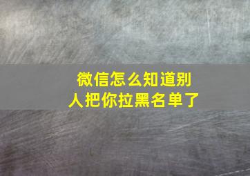 微信怎么知道别人把你拉黑名单了