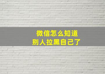 微信怎么知道别人拉黑自己了