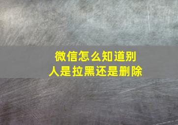 微信怎么知道别人是拉黑还是删除